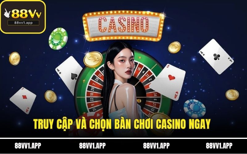 Truy cập và chọn bàn chơi casino ngay